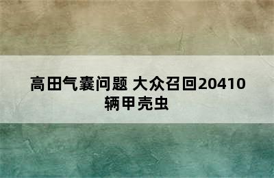 高田气囊问题 大众召回20410辆甲壳虫